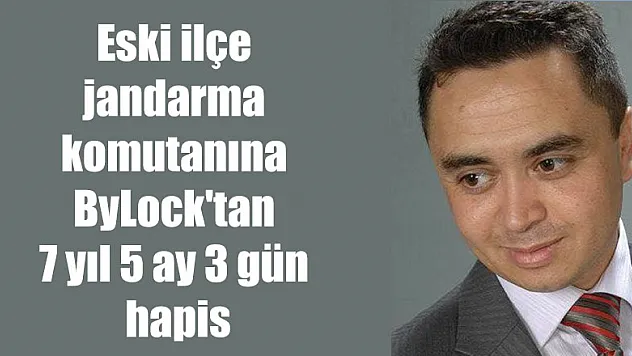 Eski ilçe jandarma komutanına ByLock'tan 7 yıl 5 ay 3 gün hapis