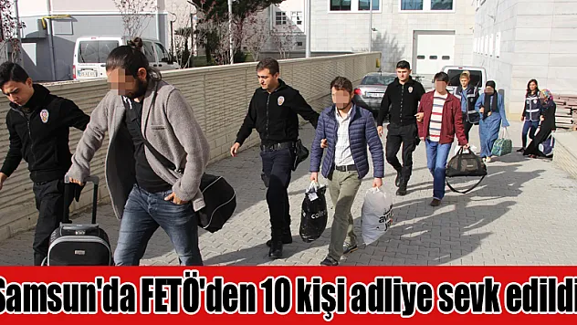 Samsun'da FETÖ'den 10 kişi adliye sevk edildi 