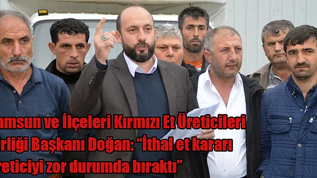 Samsun ve İlçeleri Kırmızı Et Üreticileri Birliği Başkanı Doğan: 'İthal et kararı üreticiyi zor durumda bıraktı' 
