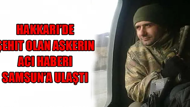 Hakkari'de şehit olan askerin acı haberi Samsun'a ulaştı