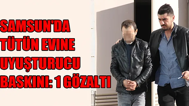 Samsun'da tütün evine uyuşturucu baskını: 1 gözaltı