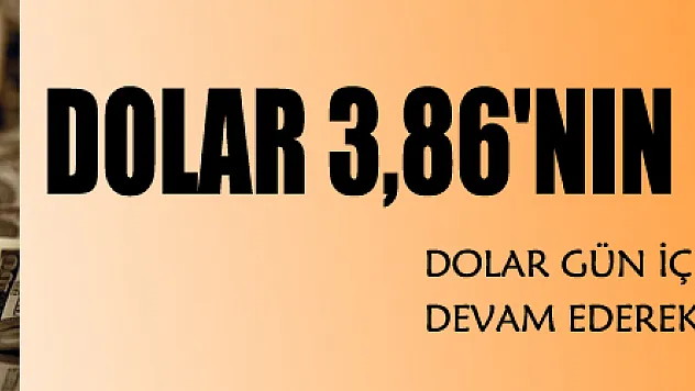 Dolar 3,86'nın üzerine çıktı