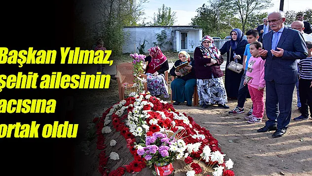Başkan Yılmaz, şehit ailesinin acısına ortak oldu