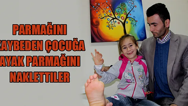 Parmağını kaybeden çocuğa ayak parmağını naklettiler 