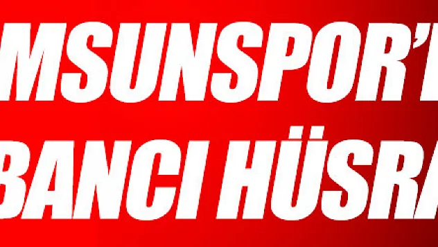 Samsunspor'da yabancı hüsranı