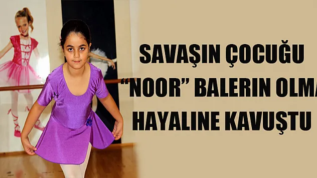 Savaşın çocuğu 'Noor' balerin olma hayaline kavuştu