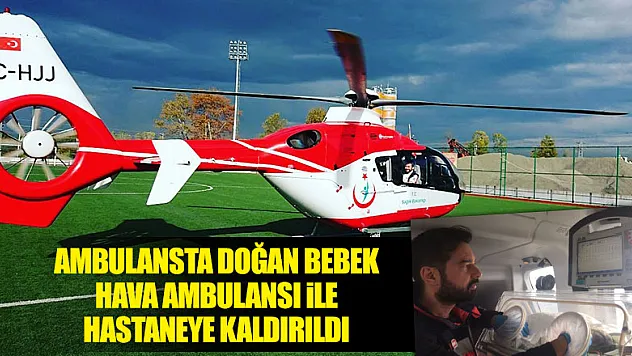 Ambulansta doğan bebek hava ambulansı ile hastaneye kaldırıldı 