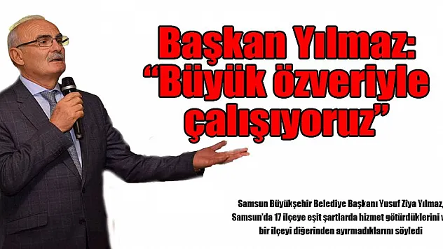 Başkan Yılmaz: 'Büyük özveriyle çalışıyoruz'