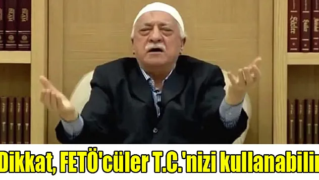 Dikkat, FETÖ'cüler T.C.'nizi kullanabilir