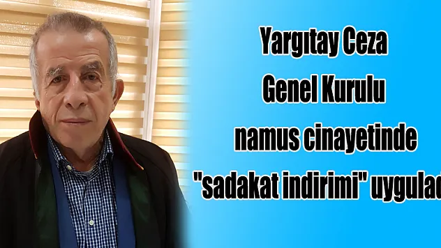 Yargıtay Ceza Genel Kurulu namus cinayetinde 'sadakat indirimi' uyguladı 