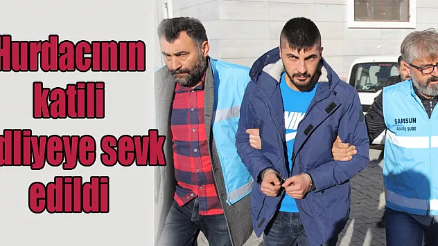 Hurdacının katili adliyeye sevk edildi 