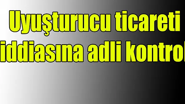 Uyuşturucu ticareti iddiasına adli kontrol
