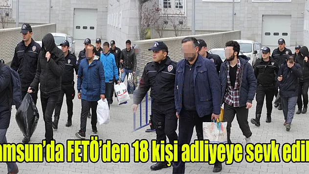 Samsun'da FETÖ'den 18 kişi adliyeye sevk edildi