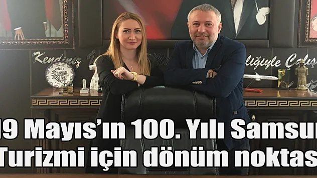 19 Mayıs'ın 100. Yılı Samsun Turizmi için dönüm noktası