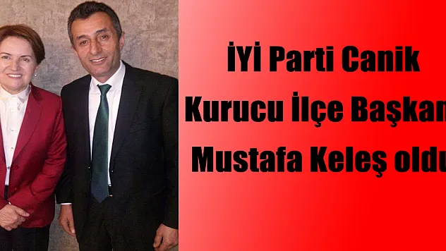 İYİ Parti Canik Kurucu İlçe Başkanı Mustafa Keleş oldu