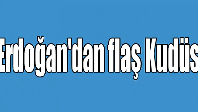Cumhurbaşkanı Erdoğan'dan flaş Kudüs çıkışı!