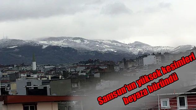 Samsun'un yüksek kesimleri beyaza büründü
