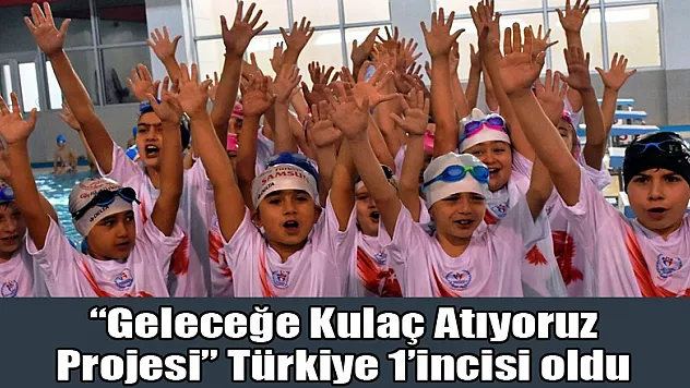 'Geleceğe Kulaç Atıyoruz Projesi' Türkiye 1'incisi oldu