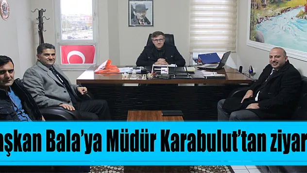 Başkan Bala'ya Müdür Karabulut'tan ziyaret