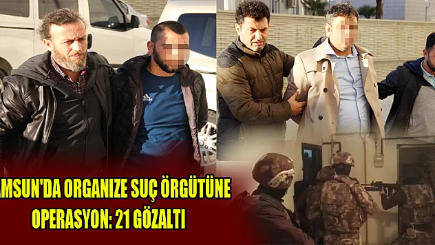Samsun'da organize suç örgütüne operasyon: 21 gözaltı