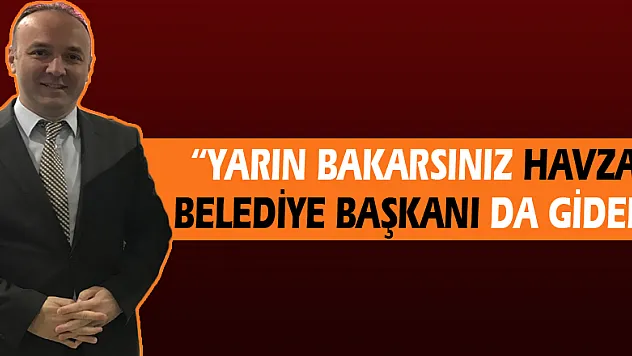 AKCAGÖZ: 'YARIN BAKARSINIZ HAVZA BELEDİYE BAŞKANI DA GİDER'