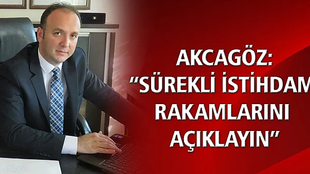 AKCAGÖZ: 'SÜREKLİ İSTİHDAM RAKAMLARINI AÇIKLAYIN'