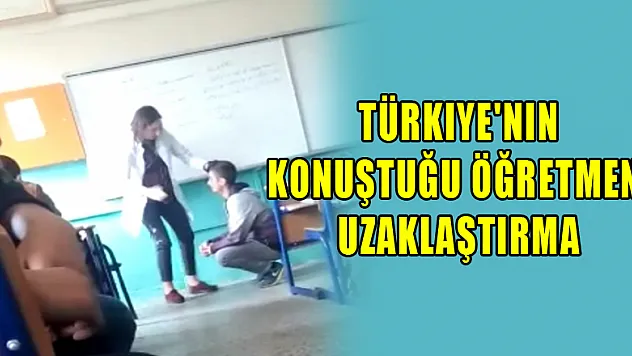 Türkiye'nin konuştuğu öğretmene uzaklaştırma 