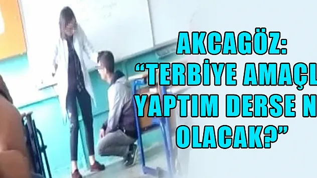 AKCAGÖZ: 'TERBİYE AMAÇLI YAPTIM DERSE NE OLACAK?'