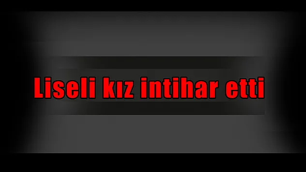 Liseli kız intihar etti