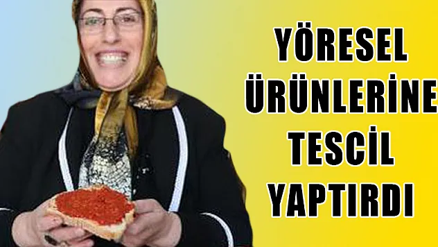 YÖRESEL ÜRÜNLERİNE TESCİL YAPTIRDI