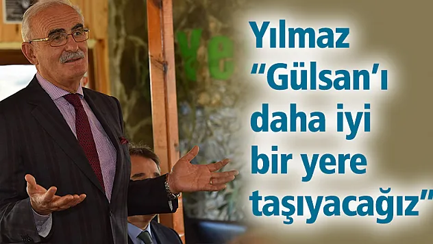 Yılmaz: 'Gülsan'ı daha iyi bir yere taşıyacağız'