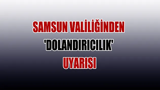 Samsun Valiliğinden 'dolandırıcılık' uyarısı