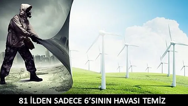 81 İLDEN SADECE 6'SININ HAVASI TEMİZ