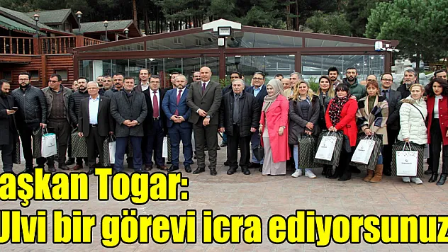 Başkan Togar: 'Ulvi bir görevi icra ediyorsunuz'