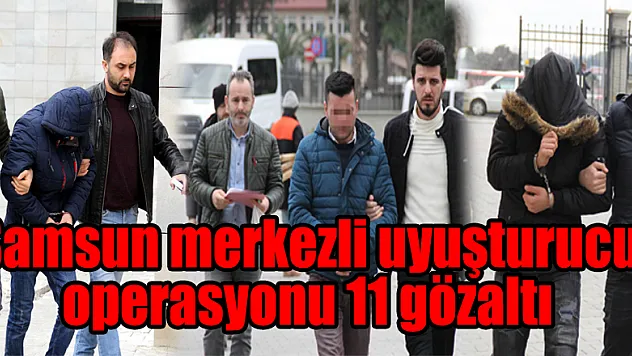 Samsun merkezli uyuşturucu operasyonu: 11 gözaltı