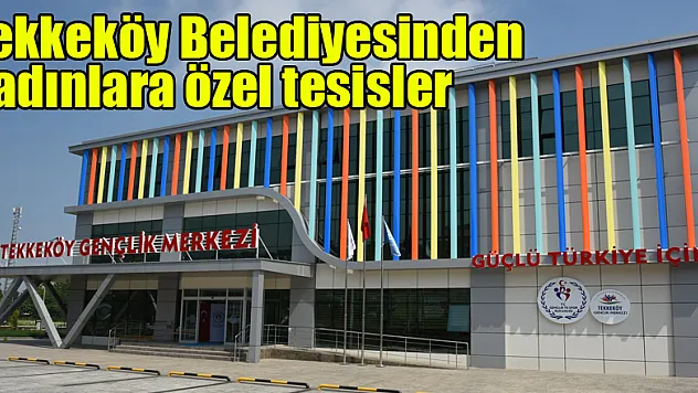 Tekkeköy Belediyesinden kadınlara özel tesisler