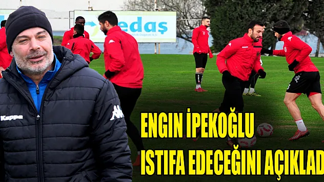 Engin İpekoğlu istifa edeceğini açıkladı