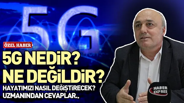5G Nedir? Ne Değildir? Hayatımızı Nasıl Değiştirecek? Uzmanından Cevaplar..