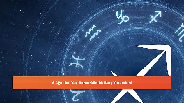6 Ağustos Yay Burcu Günlük Burç Yorumları!
