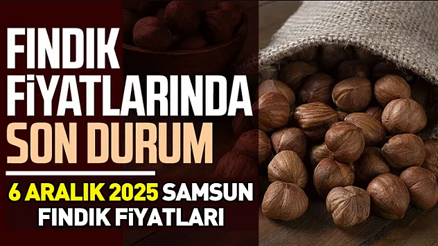 6 Aralık 2025 Samsun Fındık Fiyatları ne kadar?