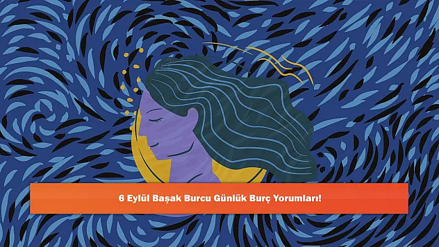 6 Eylül Başak Burcu Günlük Burç Yorumları!