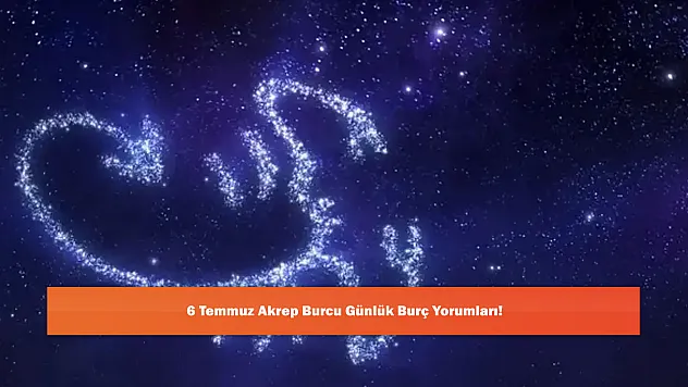 6 Temmuz Akrep Burcu Günlük Burç Yorumları!
