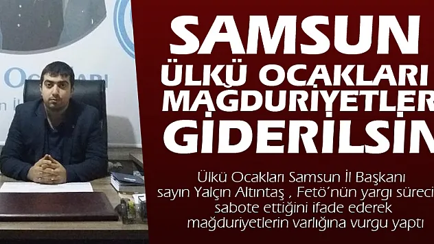 SAMSUN ÜLKÜ OCAKLARI : MAĞDURİYETLER GİDERİLSİN