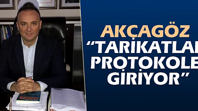 AKCAGÖZ: 'TARİKATLAR PROTOKOLE GİRİYOR'