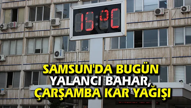 Samsun'da bugün yalancı bahar, Çarşamba kar yağışı