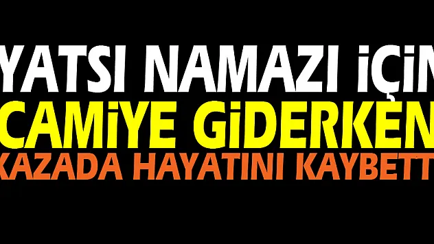 Yatsı namazı için camiye giderken kazada hayatını kaybetti