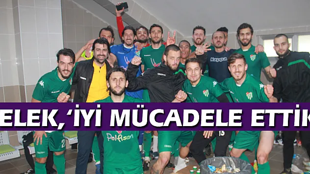 YELEK, 'İYİ MÜCADELE ETTİK'