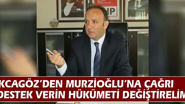 AKCAGÖZ'DEN MURZİOĞLU'NA ÇAĞRI: 'DESTEK VERİN HÜKÜMETİ DEĞİŞTİRELİM'