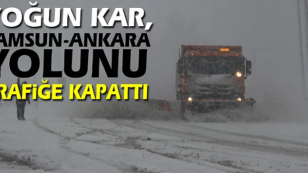 Yoğun kar, Samsun-Ankara yolunu trafiğe kapattı
