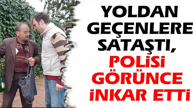 Yoldan geçenlere sataştı, polisi görünce inkar etti